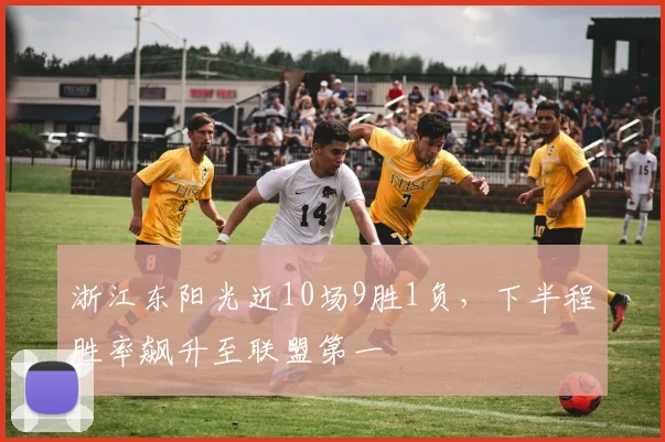 浙江东阳光近10场9胜1负，下半程胜率飙升至联盟第一