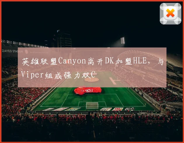 英雄联盟Canyon离开DK加盟HLE，与Viper组成强力双C