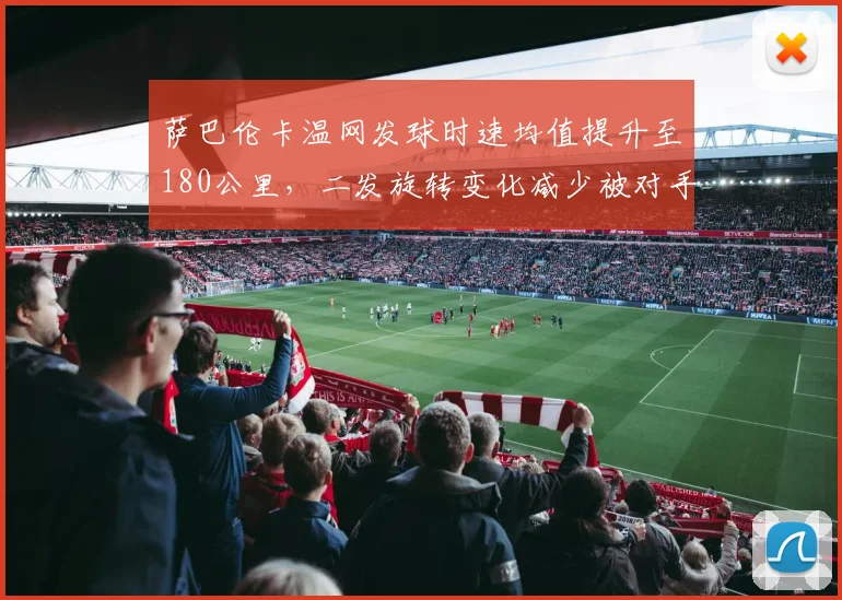萨巴伦卡温网发球时速均值提升至180公里，二发旋转变化减少被对手抢攻