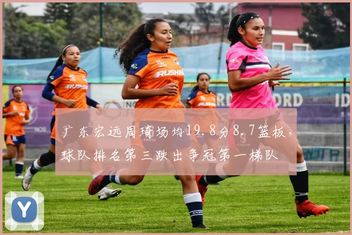 广东宏远周琦场均19.8分8.7篮板，球队排名第三跌出争冠第一梯队