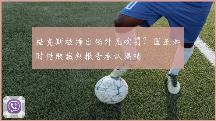 福克斯被撞出场外无吹罚？国王加时惜败裁判报告承认漏哨